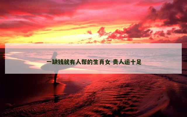 一缺钱就有人帮的生肖女 贵人运十足