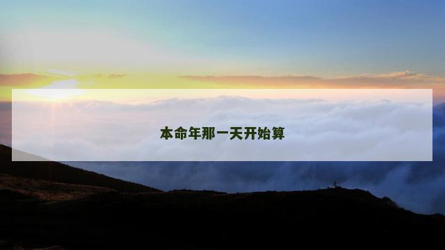 本命年那一天开始算