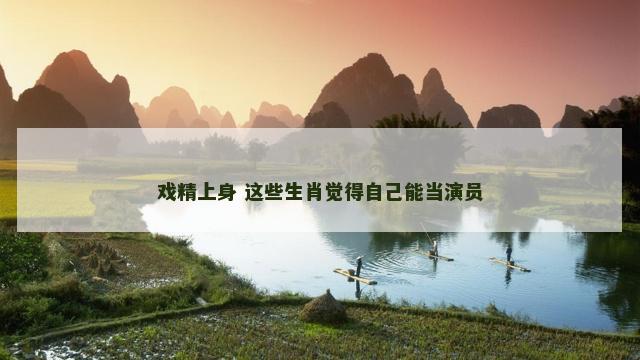 戏精上身 这些生肖觉得自己能当演员