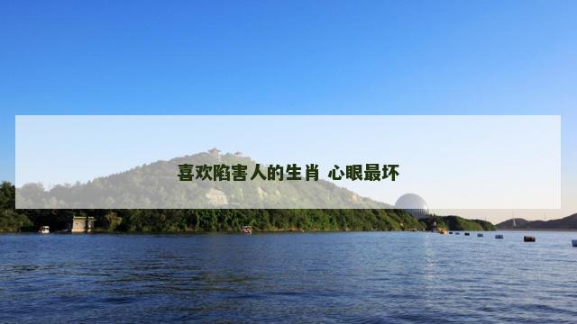 喜欢陷害人的生肖 心眼最坏