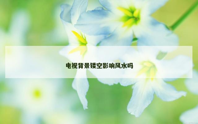 电视背景镂空影响风水吗