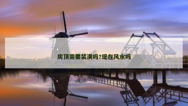 房顶需要装潢吗?现在风水吗