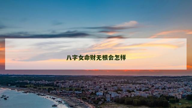 八字女命财无根会怎样