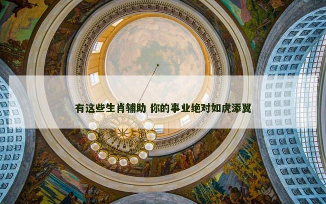 有这些生肖辅助 你的事业绝对如虎添翼