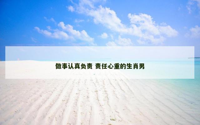 做事认真负责 责任心重的生肖男