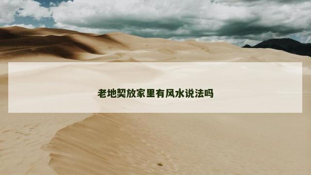 老地契放家里有风水说法吗