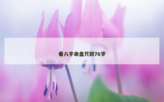 看八字命盘只到76岁