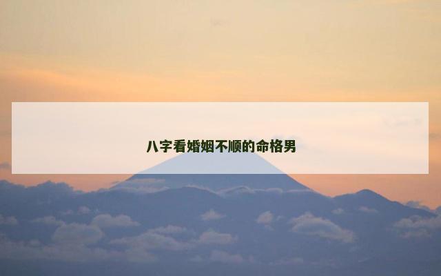 八字看婚姻不顺的命格男