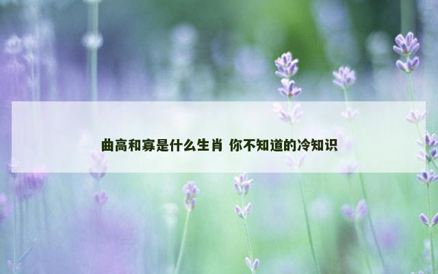 曲高和寡是什么生肖 你不知道的冷知识