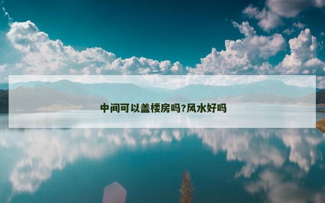 中间可以盖楼房吗?风水好吗