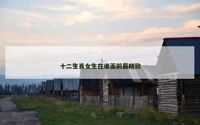 十二生肖女生在谁面前最精致