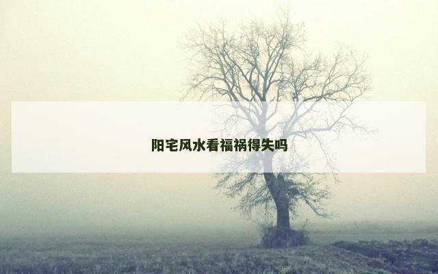 阳宅风水看福祸得失吗