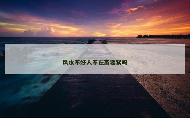 风水不好人不在家要紧吗