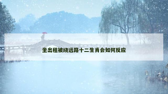 坐出租被绕远路十二生肖会如何反应