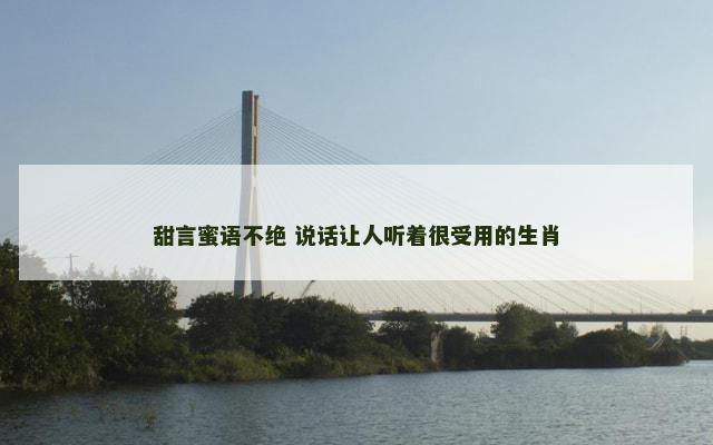 甜言蜜语不绝 说话让人听着很受用的生肖