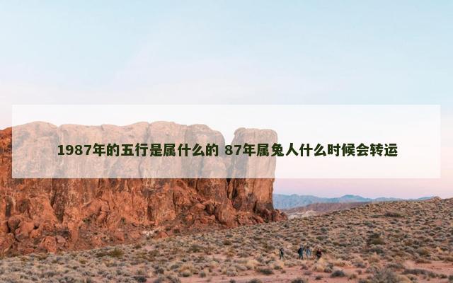 1987年的五行是属什么的 87年属兔人什么时候会转运