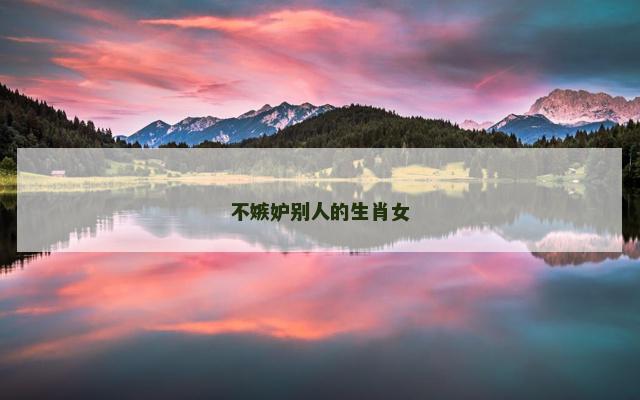 不嫉妒别人的生肖女