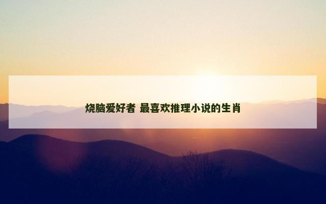 烧脑爱好者 最喜欢推理小说的生肖