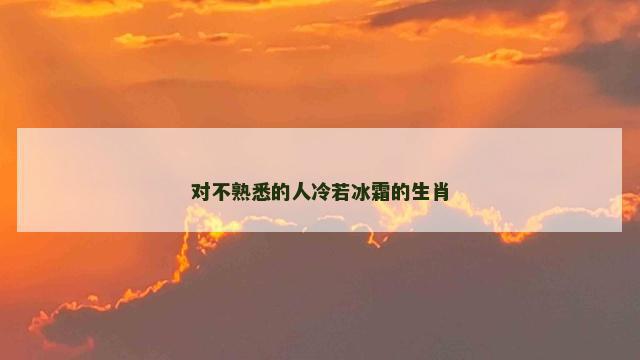 对不熟悉的人冷若冰霜的生肖