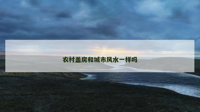 农村盖房和城市风水一样吗