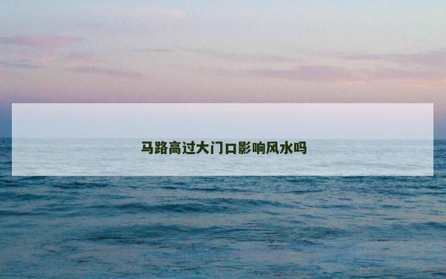 马路高过大门口影响风水吗