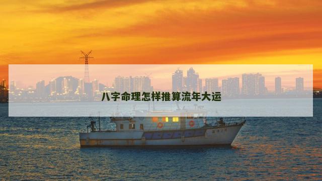 八字命理怎样推算流年大运