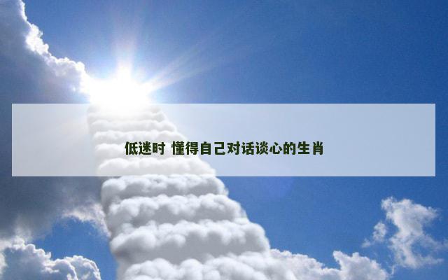 低迷时 懂得自己对话谈心的生肖