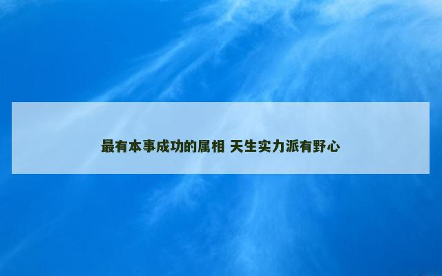 最有本事成功的属相 天生实力派有野心