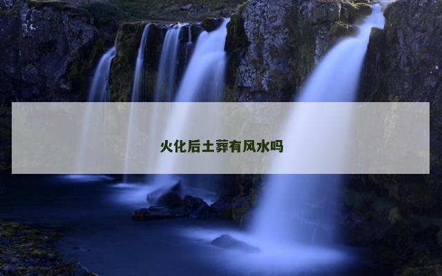 火化后土葬有风水吗