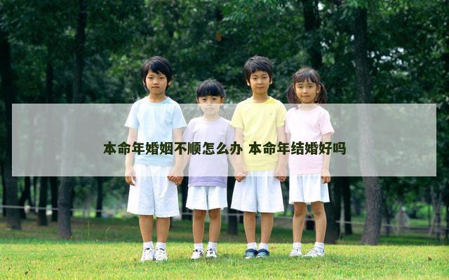 本命年婚姻不顺怎么办 本命年结婚好吗