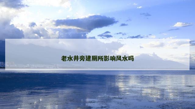 老水井旁建厕所影响风水吗