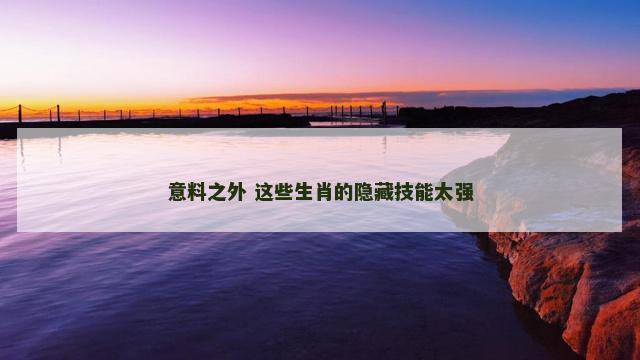 意料之外 这些生肖的隐藏技能太强