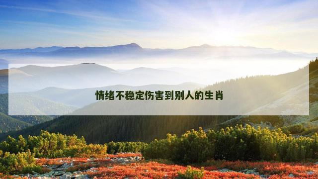 情绪不稳定伤害到别人的生肖