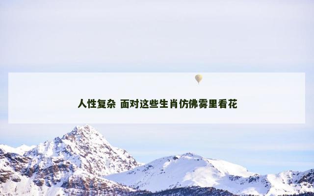 人性复杂 面对这些生肖仿佛雾里看花