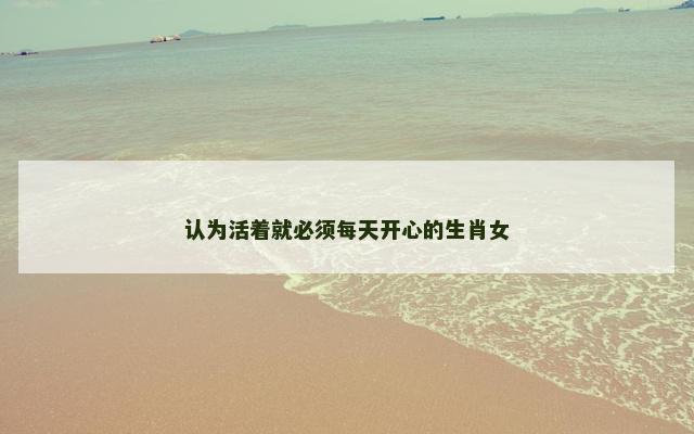 认为活着就必须每天开心的生肖女