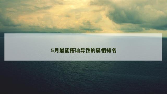 5月最能搭讪异性的属相排名