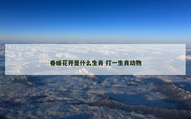 春暖花开是什么生肖 打一生肖动物