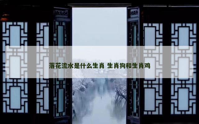 落花流水是什么生肖 生肖狗和生肖鸡