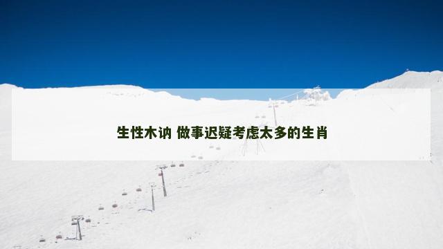 生性木讷 做事迟疑考虑太多的生肖
