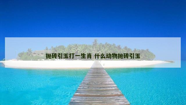 抛砖引玉打一生肖 什么动物抛砖引玉