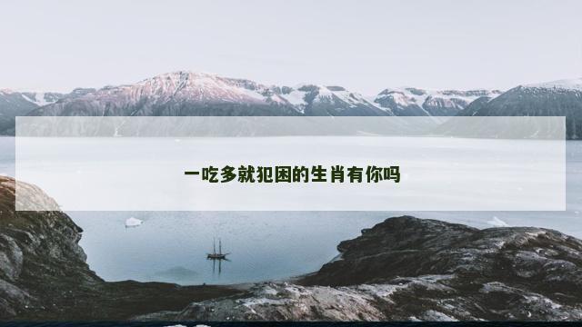 一吃多就犯困的生肖有你吗