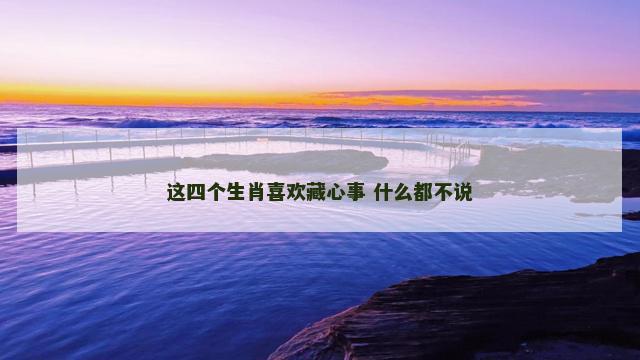 这四个生肖喜欢藏心事 什么都不说