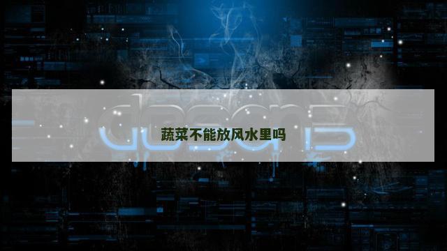 蔬菜不能放风水里吗