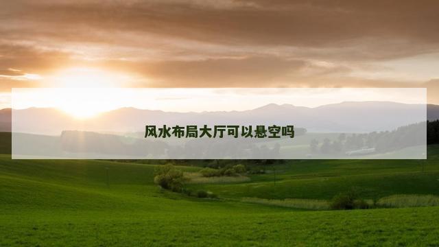 风水布局大厅可以悬空吗