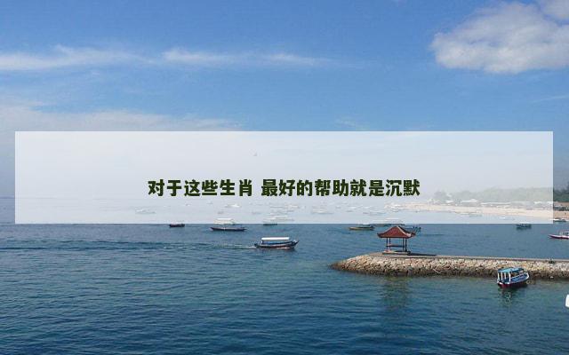 对于这些生肖 最好的帮助就是沉默