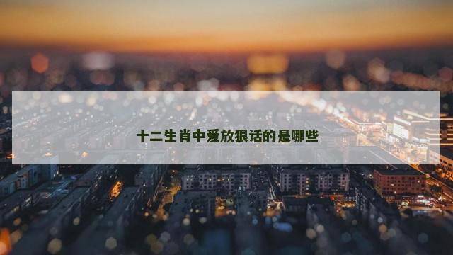 十二生肖中爱放狠话的是哪些