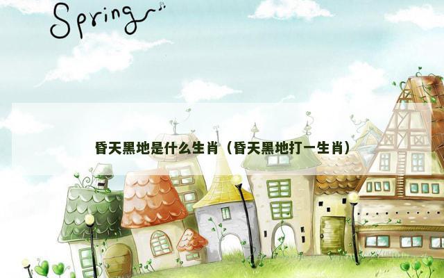 昏天黑地是什么生肖（昏天黑地打一生肖）