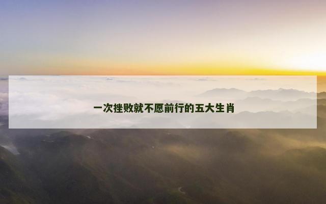 一次挫败就不愿前行的五大生肖