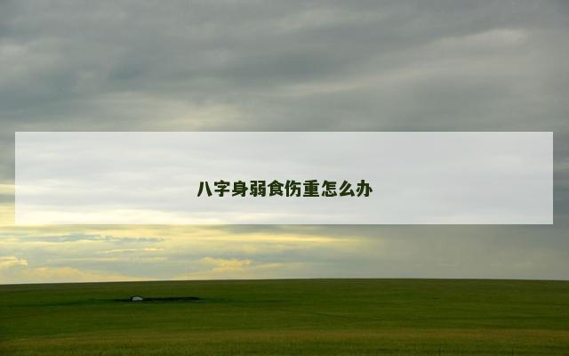 八字身弱食伤重怎么办