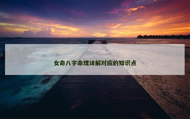 女命八字命理详解对应的知识点